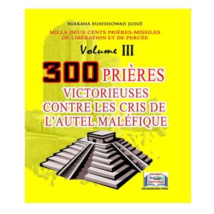 300 PRIERES VICTORIEUSES CONTRE LES CRIS DE L'AUTEL MALEFIQUE